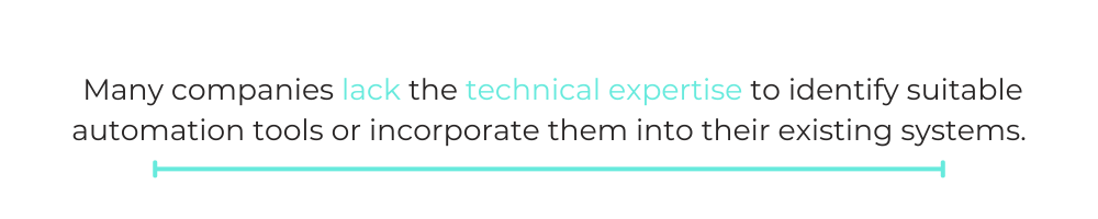 Many companies lack the technical expertise to identify suitable automation tools or incorporate them into their existing systems.