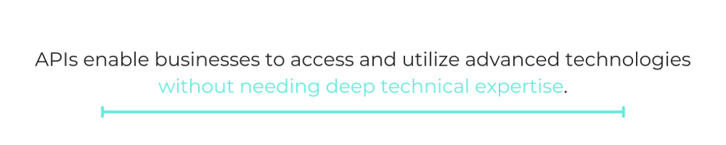 QUOTE BOX: APIs enable businesses to access and utilize advanced technologies without needing deep technical expertise.