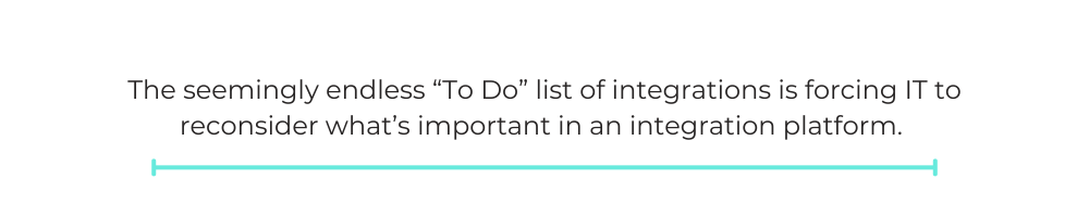 The seemingly endless “To Do” list of integrations is forcing IT to reconsider what’s important in an integration platform.