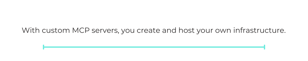 With custom MCP servers, you create and host your own infrastructure.