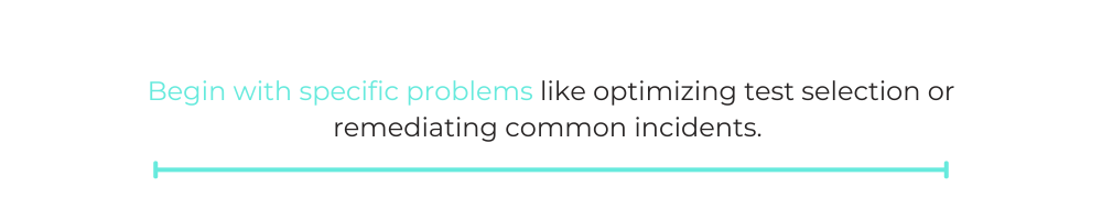 Begin with specific problems like optimizing test selection or remediating common incidents.